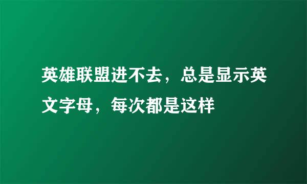 英雄联盟进不去，总是显示英文字母，每次都是这样