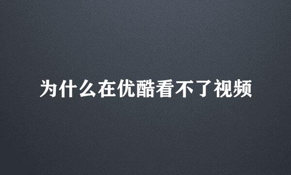 为什么在优酷看不了视频