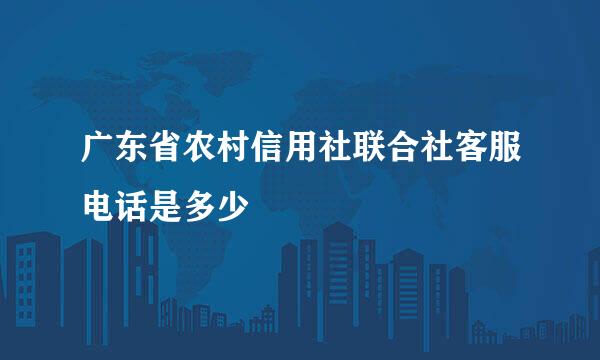 广东省农村信用社联合社客服电话是多少