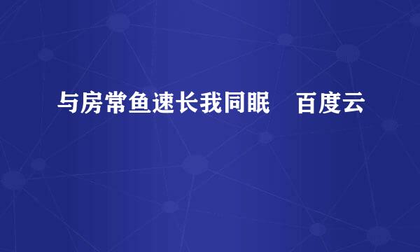 与房常鱼速长我同眠 百度云