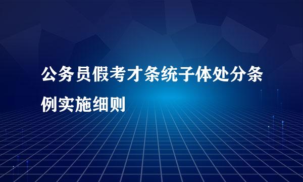 公务员假考才条统子体处分条例实施细则