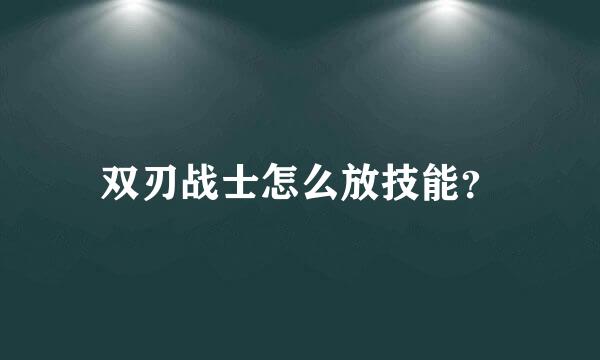 双刃战士怎么放技能？