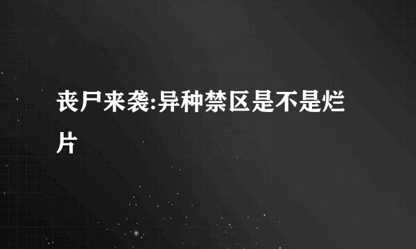 丧尸来袭:异种禁区是不是烂片