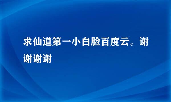 求仙道第一小白脸百度云。谢谢谢谢