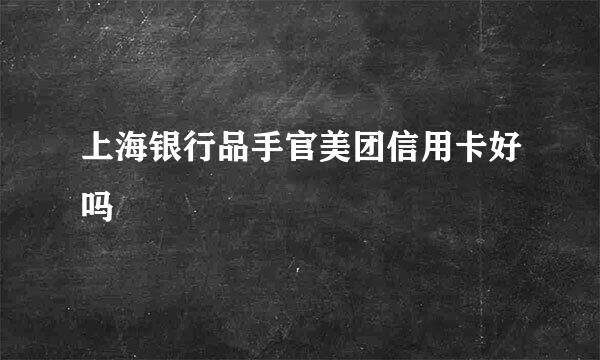 上海银行品手官美团信用卡好吗