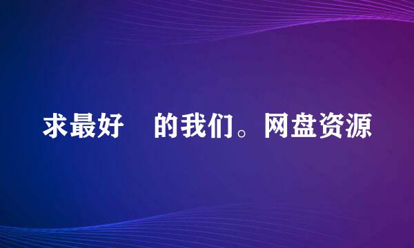 求最好 的我们。网盘资源