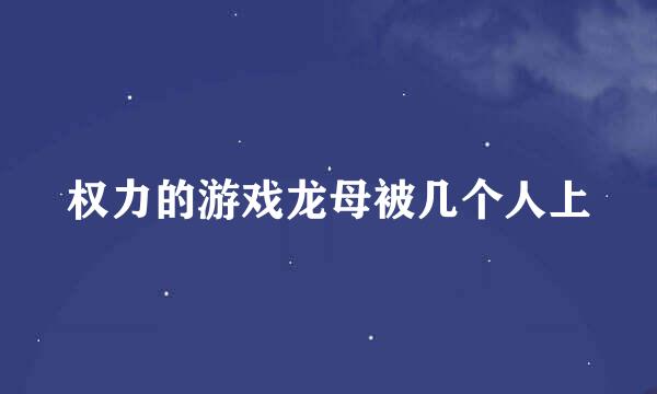 权力的游戏龙母被几个人上