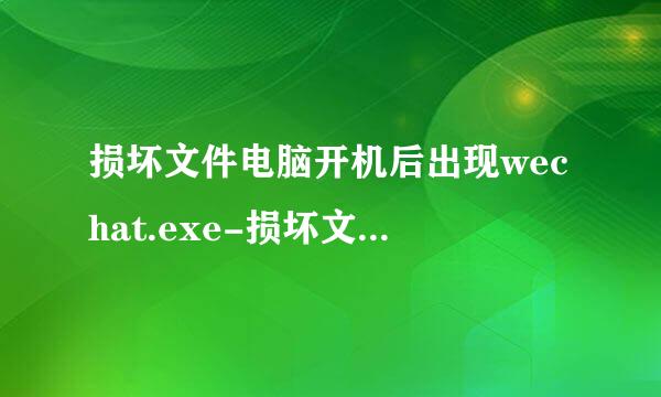 损坏文件电脑开机后出现wechat.exe-损坏文件应怎样处理？