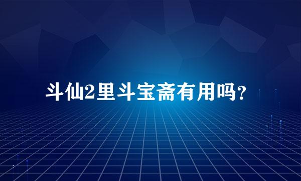 斗仙2里斗宝斋有用吗？