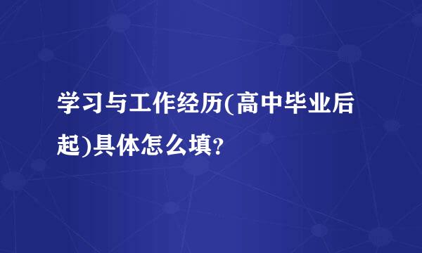 学习与工作经历(高中毕业后起)具体怎么填？