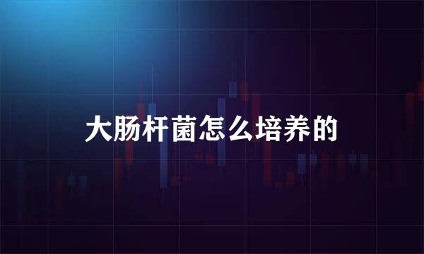 大肠杆菌怎么培养的