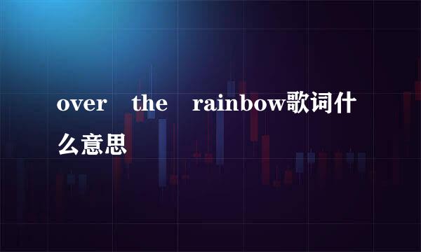 over the rainbow歌词什么意思