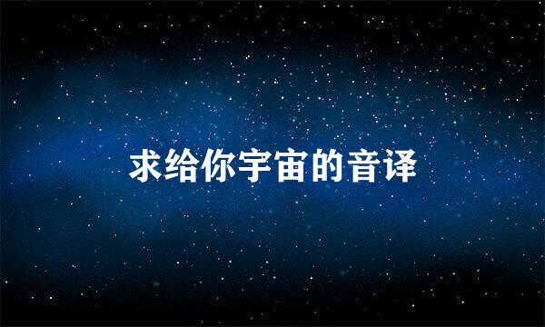 求给你宇宙的音译