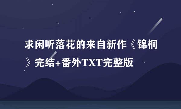 求闲听落花的来自新作《锦桐》完结+番外TXT完整版