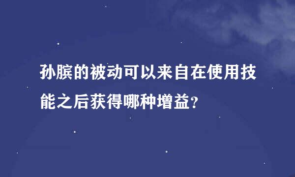 孙膑的被动可以来自在使用技能之后获得哪种增益？