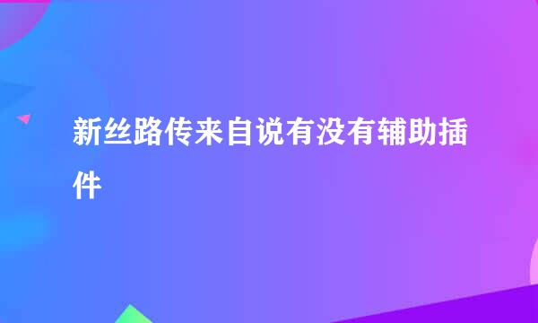 新丝路传来自说有没有辅助插件