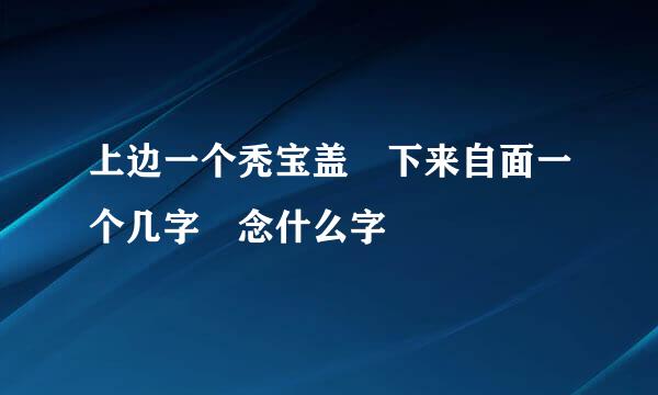 上边一个秃宝盖 下来自面一个几字 念什么字