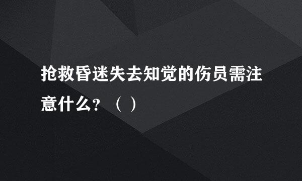 抢救昏迷失去知觉的伤员需注意什么？（）