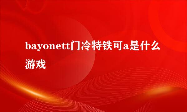 bayonett门冷特铁可a是什么游戏