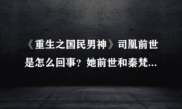 《重生之国民男神》司凰前世是怎么回事？她前世和秦梵是什么关系？