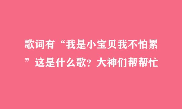 歌词有“我是小宝贝我不怕累”这是什么歌？大神们帮帮忙