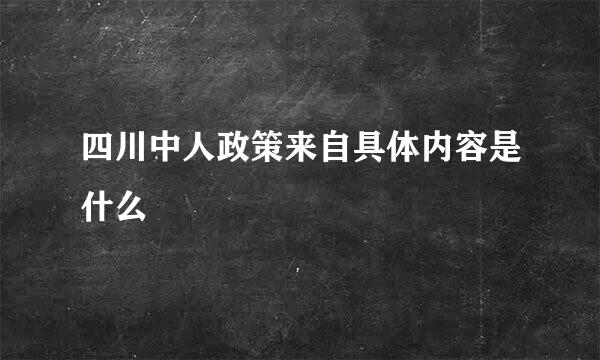 四川中人政策来自具体内容是什么