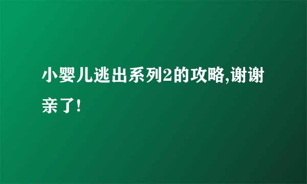 小婴儿逃出系列2的攻略,谢谢亲了!