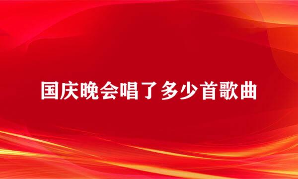 国庆晚会唱了多少首歌曲