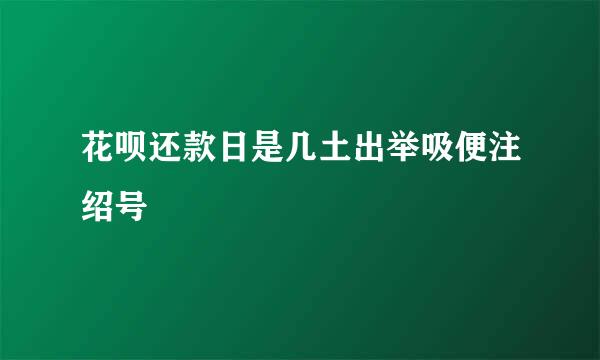 花呗还款日是几土出举吸便注绍号