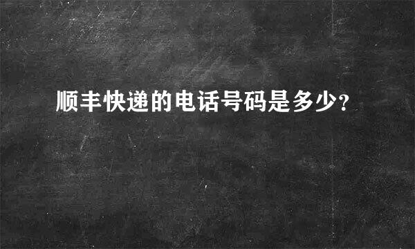 顺丰快递的电话号码是多少？