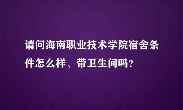 请问海南职业技术学院宿舍条件怎么样、带卫生间吗？