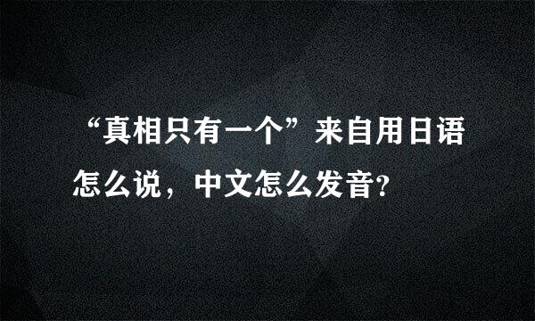 “真相只有一个”来自用日语怎么说，中文怎么发音？