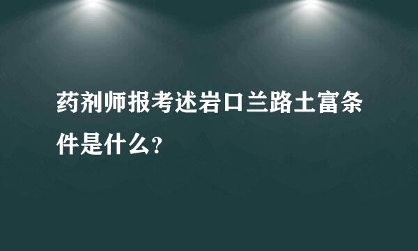 药剂师报考述岩口兰路土富条件是什么？