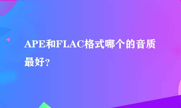 APE和FLAC格式哪个的音质最好？