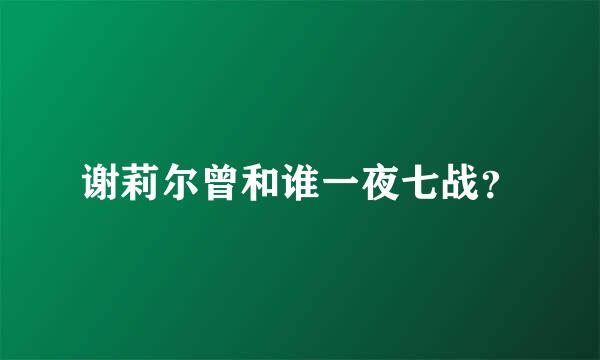 谢莉尔曾和谁一夜七战？