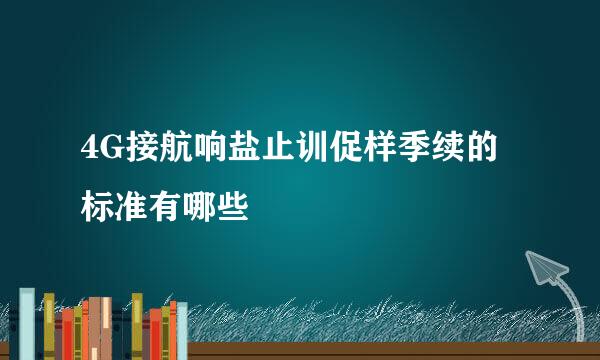 4G接航响盐止训促样季续的标准有哪些