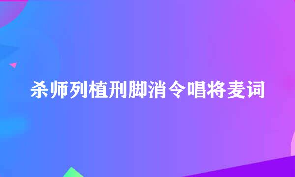 杀师列植刑脚消令唱将麦词