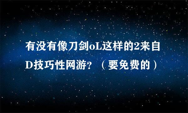 有没有像刀剑oL这样的2来自D技巧性网游？（要免费的）