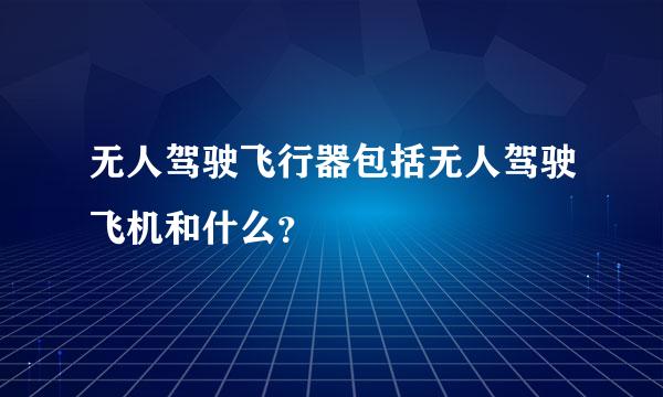 无人驾驶飞行器包括无人驾驶飞机和什么？