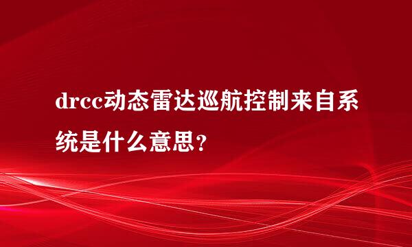 drcc动态雷达巡航控制来自系统是什么意思？