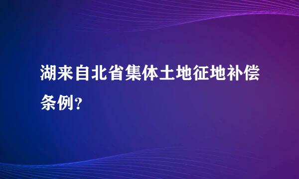 湖来自北省集体土地征地补偿条例？