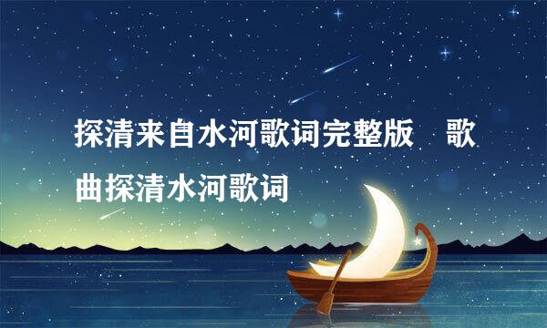 探清来自水河歌词完整版 歌曲探清水河歌词