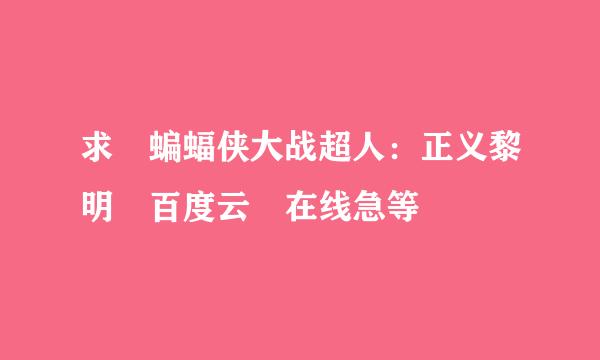 求 蝙蝠侠大战超人：正义黎明 百度云 在线急等