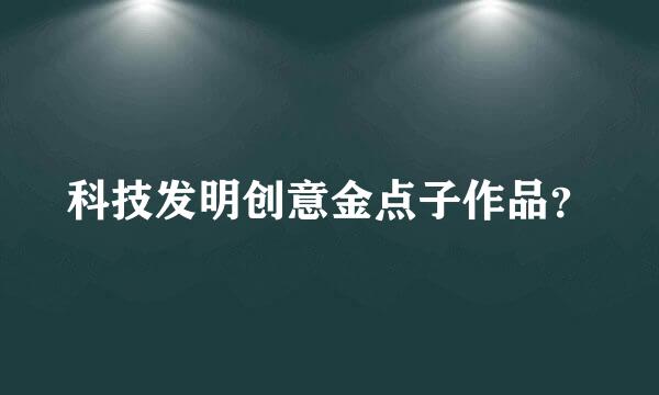 科技发明创意金点子作品？