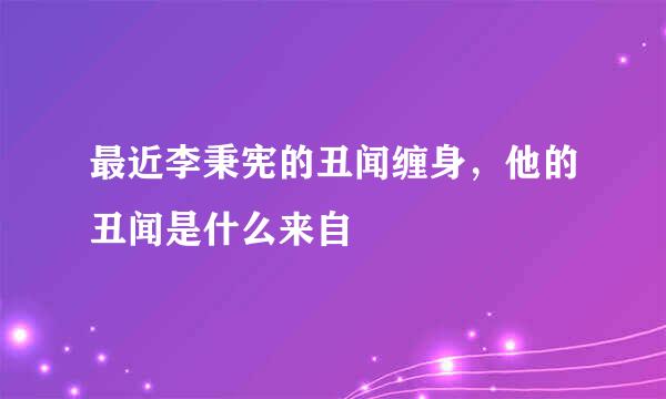 最近李秉宪的丑闻缠身，他的丑闻是什么来自