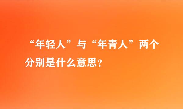 “年轻人”与“年青人”两个分别是什么意思？