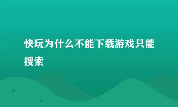 快玩为什么不能下载游戏只能搜索