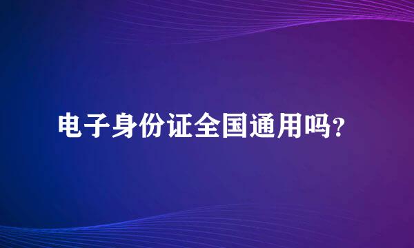 电子身份证全国通用吗？