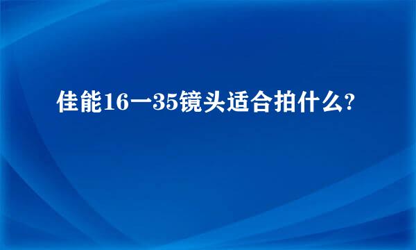 佳能16一35镜头适合拍什么?