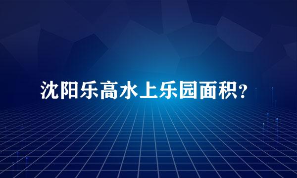 沈阳乐高水上乐园面积？